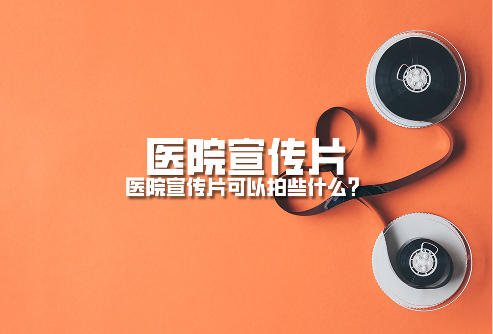 醫(yī)院宣傳片：醫(yī)院宣傳片可以拍些什么？