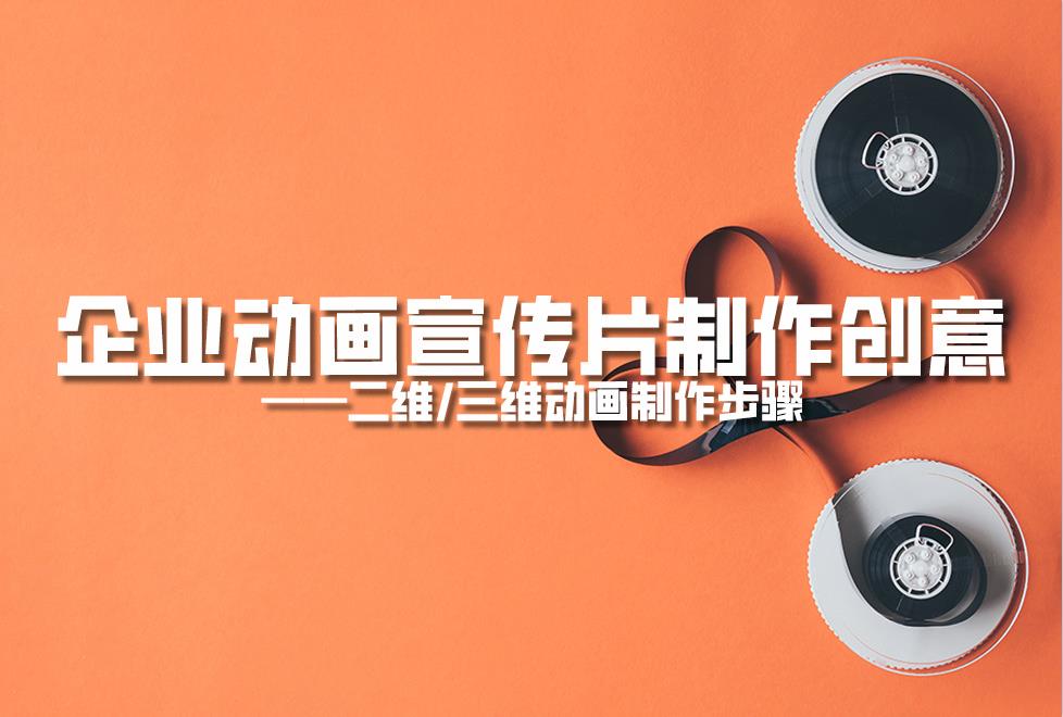 【動畫制作】企業(yè)動畫宣傳片制作創(chuàng)意，二維/三維動畫制作步驟